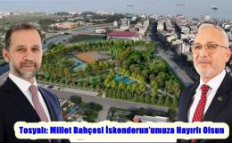 Tosyalı: Millet Bahçesi İskenderun’umuza Hayırlı Olsun