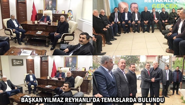 BAŞKAN YILMAZ REYHANLI’DA TEMASLARDA BULUNDU