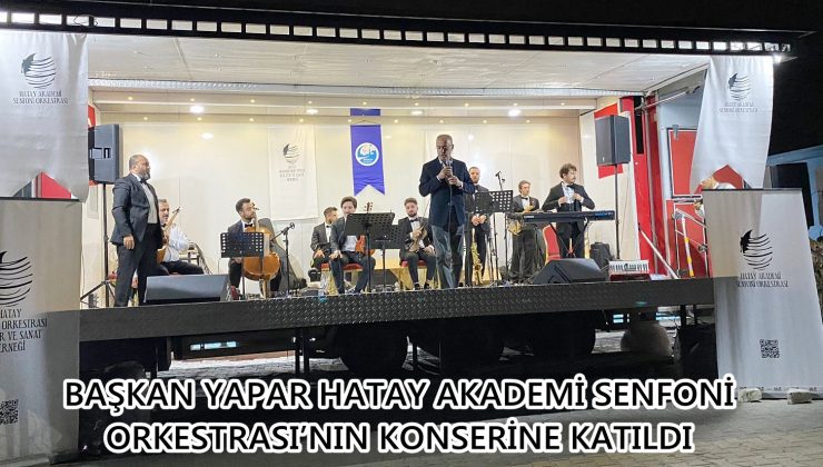 BAŞKAN YAPAR HATAY AKADEMİ SENFONİ ORKESTRASI’NIN KONSERİNE KATILDI