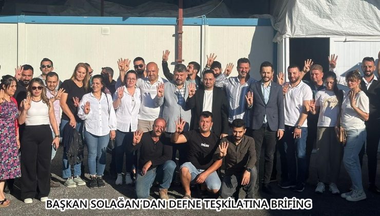 BAŞKAN SOLAĞAN’DAN DEFNE TEŞKİLATINA BRİFİNG