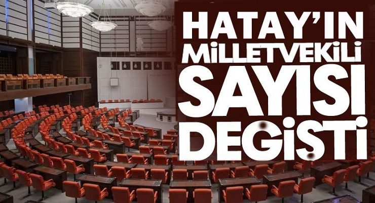 HATAY’IN MİLLETVEKİLİ SAYISI DEĞİŞTİ