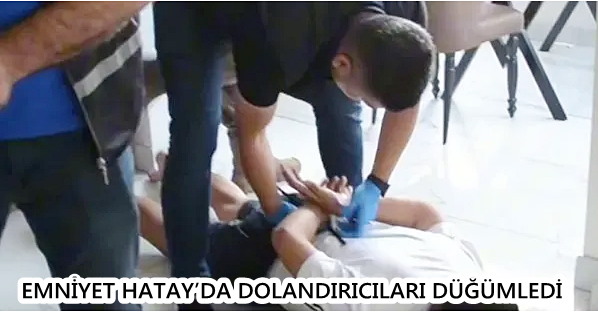 EMNİYET HATAY’DA DOLANDIRICILARI DÜĞÜMLEDİ