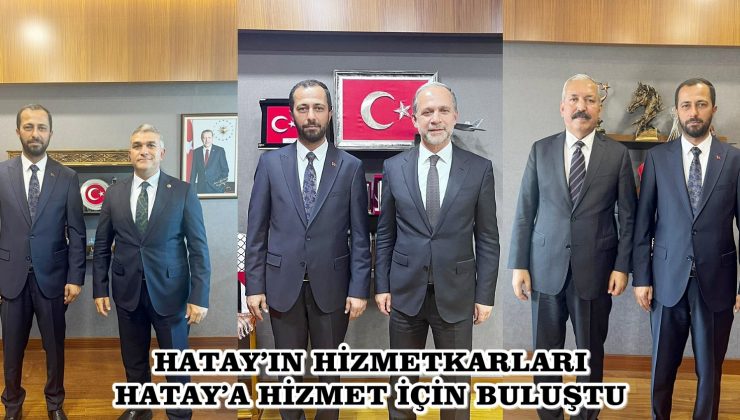 HATAY’IN HİZMETKARLARI HATAY’A HİZMET İÇİN BULUŞTU