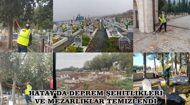 HATAY’DA DEPREM ŞEHİTLİKLERİ VE MEZARLIKLAR TEMİZLENDİ