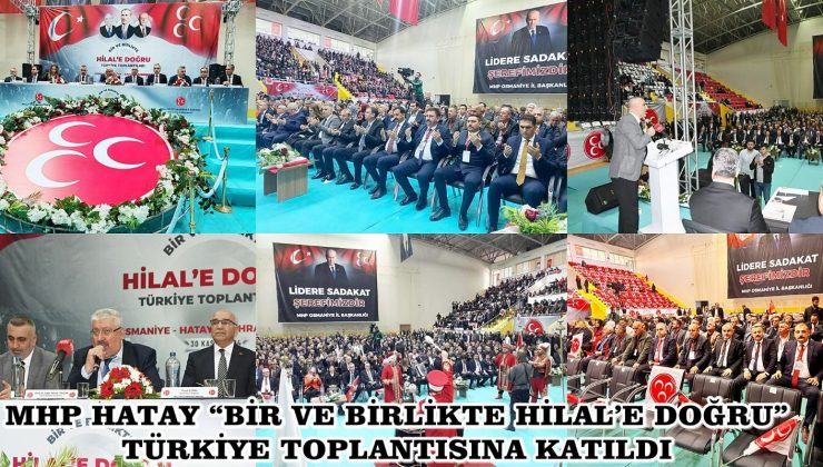 MHP HATAY “BİR VE BİRLİKTE HİLAL’E DOĞRU” TÜRKİYE TOPLANTISINA KATILDI