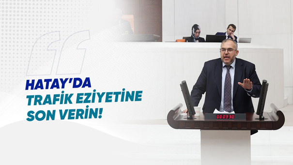 ÇALIŞKAN: “HATAY’DAKİ TRAFİK DENETİMİ HAYATI ZORLAŞTIRIYOR”