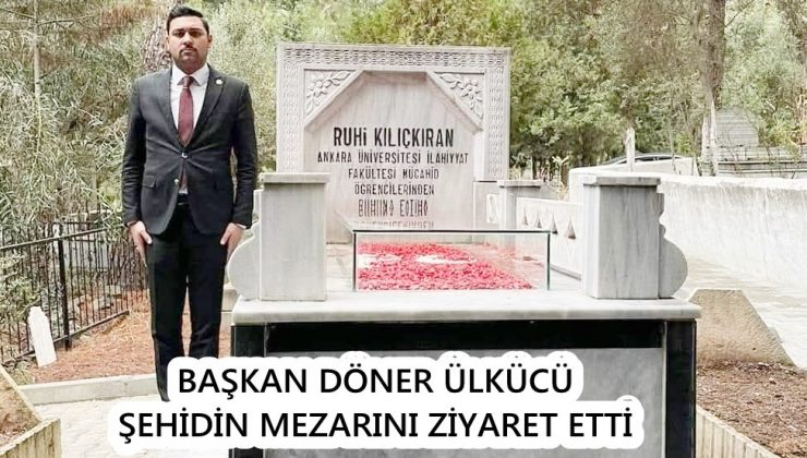 BAŞKAN DÖNER ÜLKÜCÜ ŞEHİDİN MEZARINI ZİYARET ETTİ