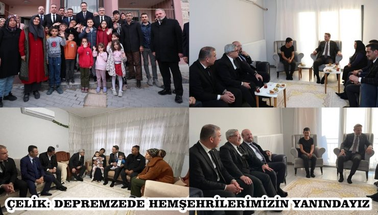 ÇELİK: DEPREMZEDE HEMŞEHRİLERİMİZİN YANINDAYIZ