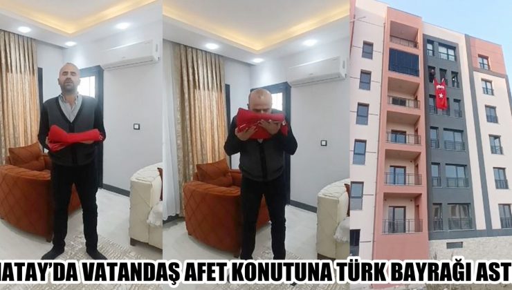 HATAY’DA VATANDAŞ AFET KONUTUNA TÜRK BAYRAĞI ASTI 