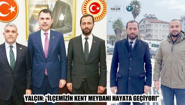 YALÇIN: “İLÇEMİZİN KENT MEYDANI HAYATA GEÇİYOR!”