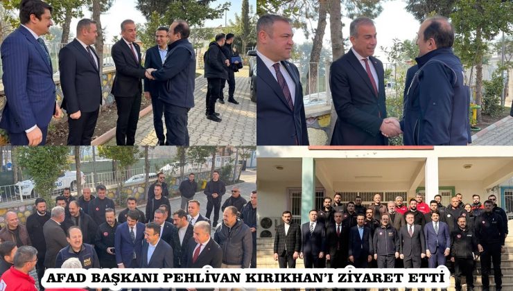 AFAD BAŞKANI PEHLİVAN KIRIKHAN’I ZİYARET ETTİ