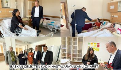 BAŞKAN ÇELİK’TEN KADIN HASTALARA ANLAMLI ZİYARET