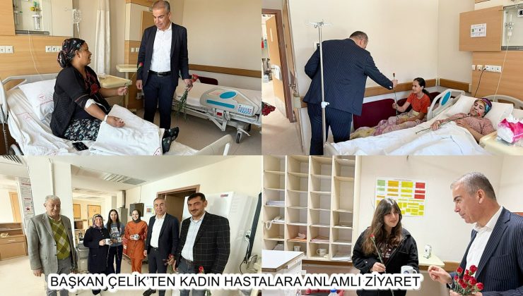 BAŞKAN ÇELİK’TEN KADIN HASTALARA ANLAMLI ZİYARET