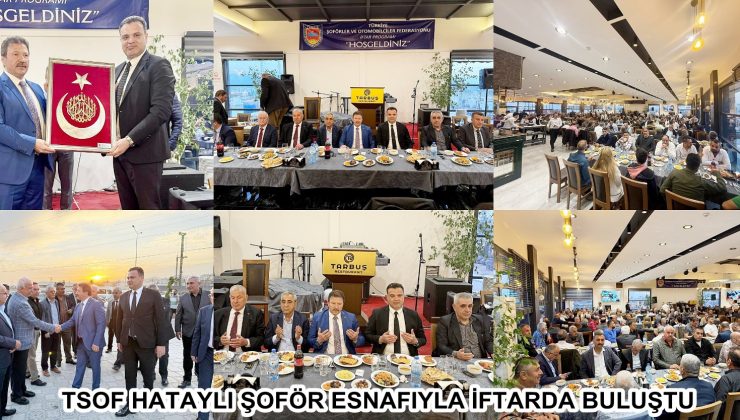 TSOF HATAYLI ŞOFÖR ESNAFIYLA İFTARDA BULUŞTU