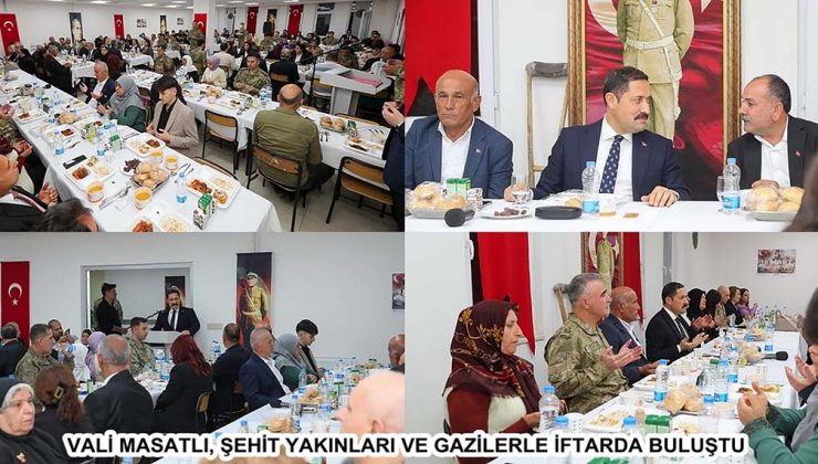 VALİ MASATLI, ŞEHİT YAKINLARI VE GAZİLERLE İFTARDA BULUŞTU